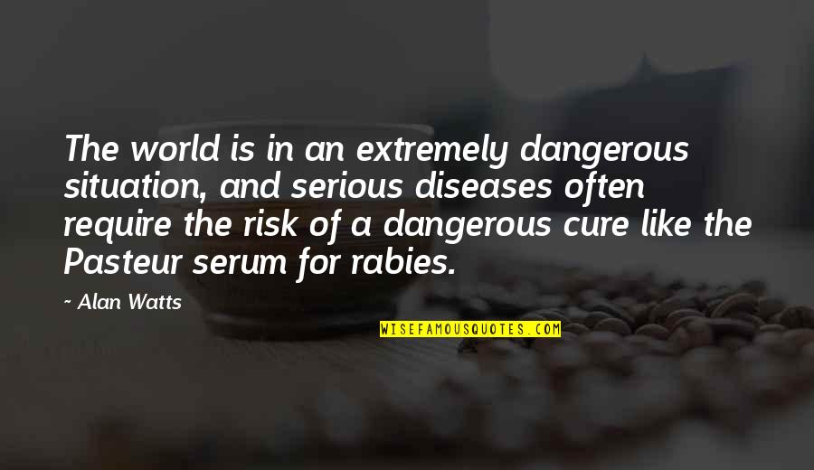Diseases And Cure Quotes By Alan Watts: The world is in an extremely dangerous situation,