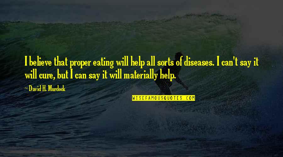Diseases And Cure Quotes By David H. Murdock: I believe that proper eating will help all