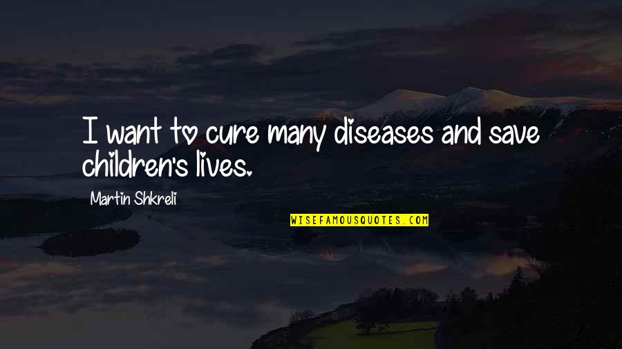 Diseases And Cure Quotes By Martin Shkreli: I want to cure many diseases and save