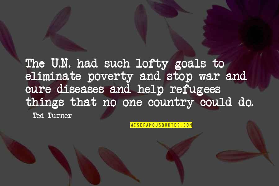 Diseases And Cure Quotes By Ted Turner: The U.N. had such lofty goals to eliminate