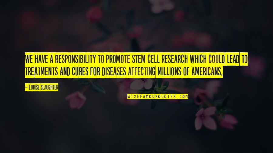 Diseases And Cures Quotes By Louise Slaughter: We have a responsibility to promote stem cell