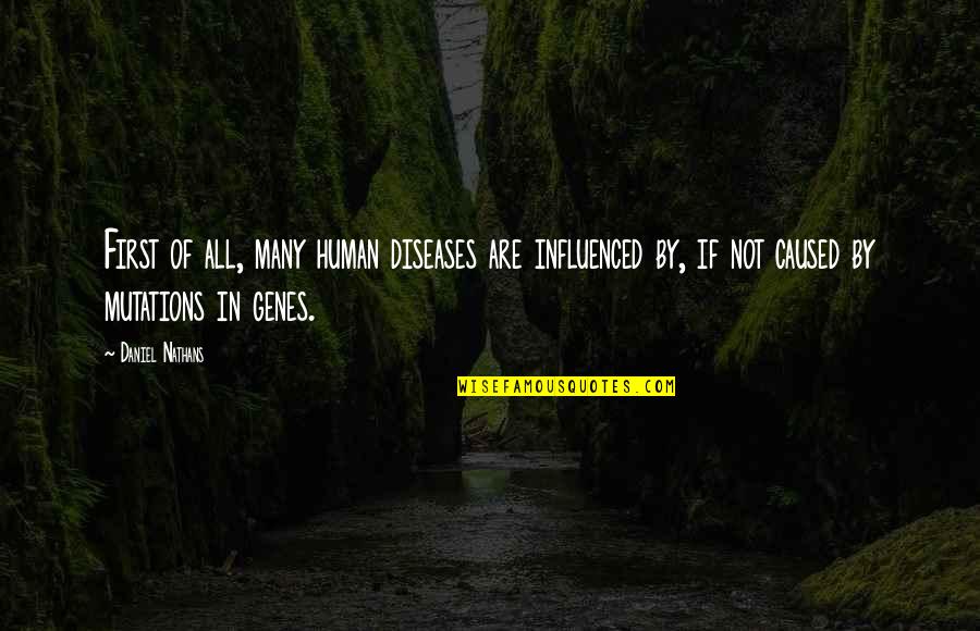 Diseases Are Caused Quotes By Daniel Nathans: First of all, many human diseases are influenced Diseases Are Caused Quotes By Daniel Nathans: First of all, many human diseases are influenced