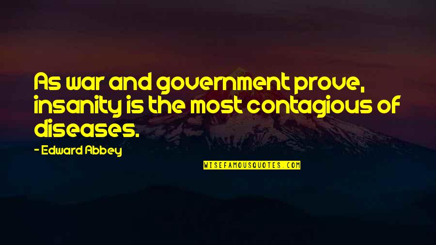 Diseases Are Contagious Quotes By Edward Abbey: As war and government prove, insanity is the