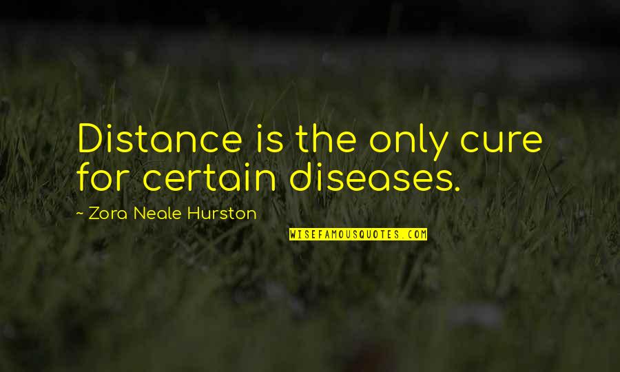 Diseases Quotes By Zora Neale Hurston: Distance is the only cure for certain diseases.