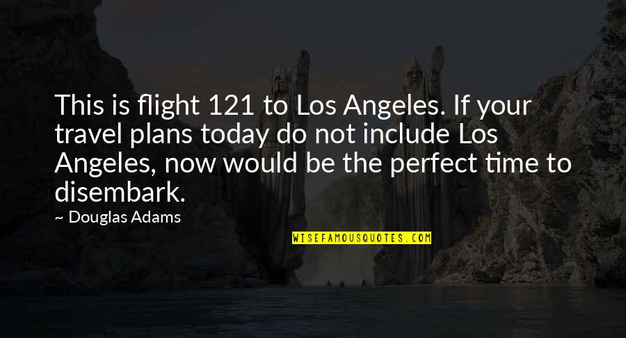Disembark Quotes By Douglas Adams: This is flight 121 to Los Angeles. If