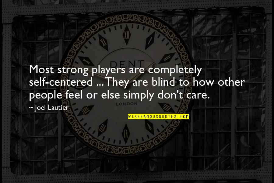 Disembarrassed Quotes By Joel Lautier: Most strong players are completely self-centered ... They