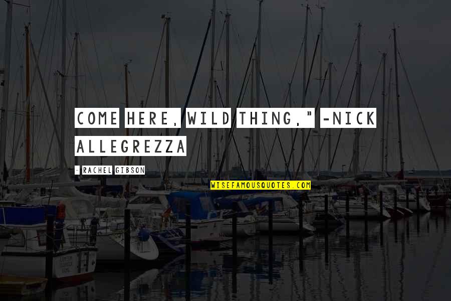 Disembarrassed Quotes By Rachel Gibson: Come here, wild thing," -Nick Allegrezza