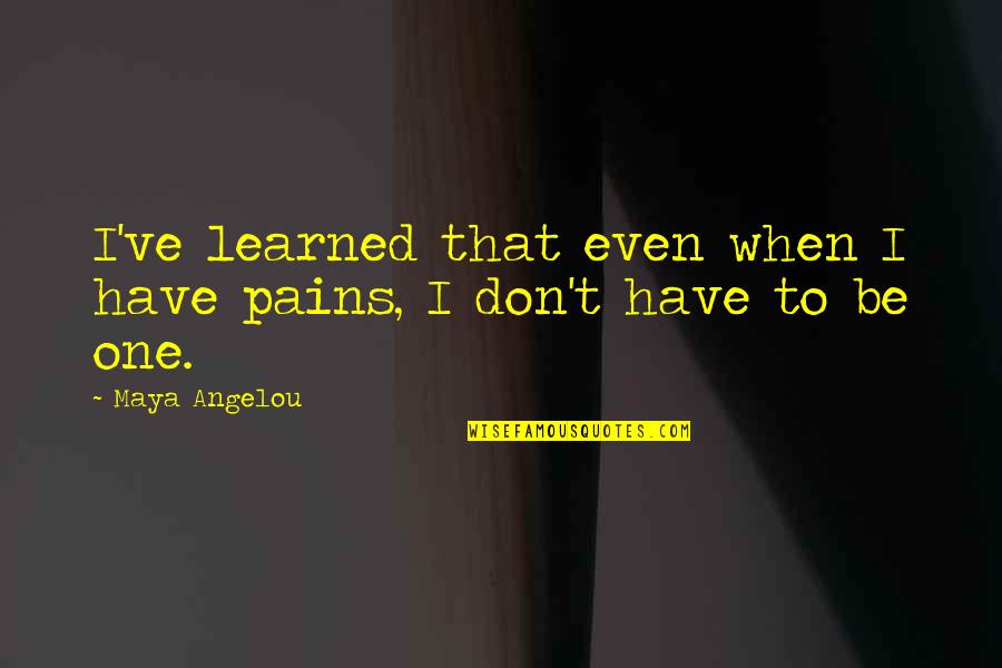 Disembody In A Sentence Quotes By Maya Angelou: I've learned that even when I have pains,
