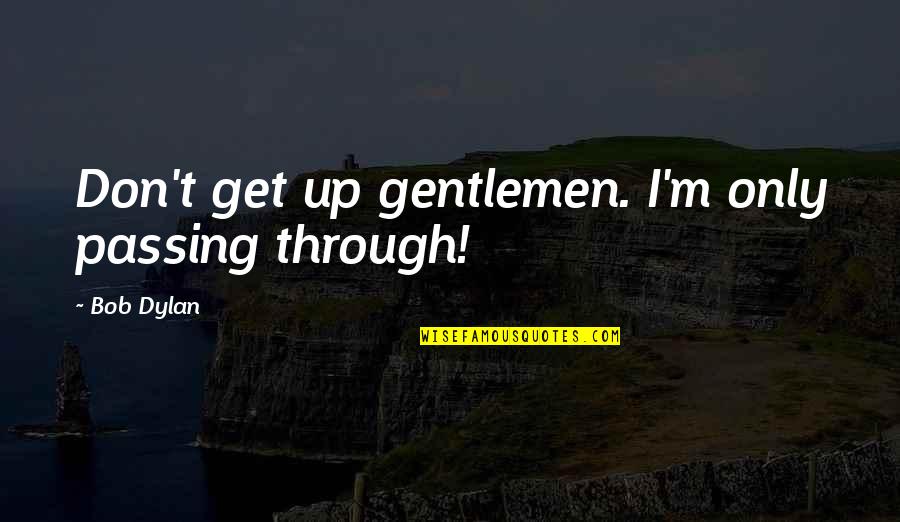 Disembodying Quotes By Bob Dylan: Don't get up gentlemen. I'm only passing through!