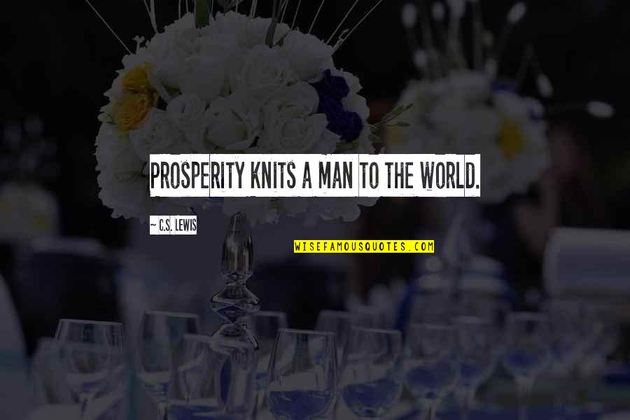 Disembogues Quotes By C.S. Lewis: Prosperity knits a man to the world. Disembogues Quotes By C.S. Lewis: Prosperity knits a man to the world.
