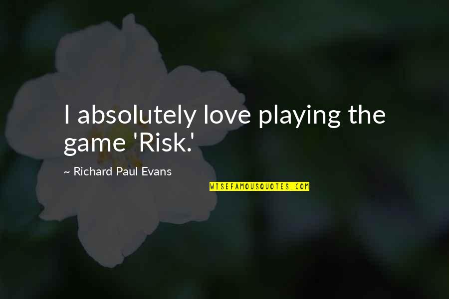 Disembogues Quotes By Richard Paul Evans: I absolutely love playing the game 'Risk.' Disembogues Quotes By Richard Paul Evans: I absolutely love playing the game 'Risk.'