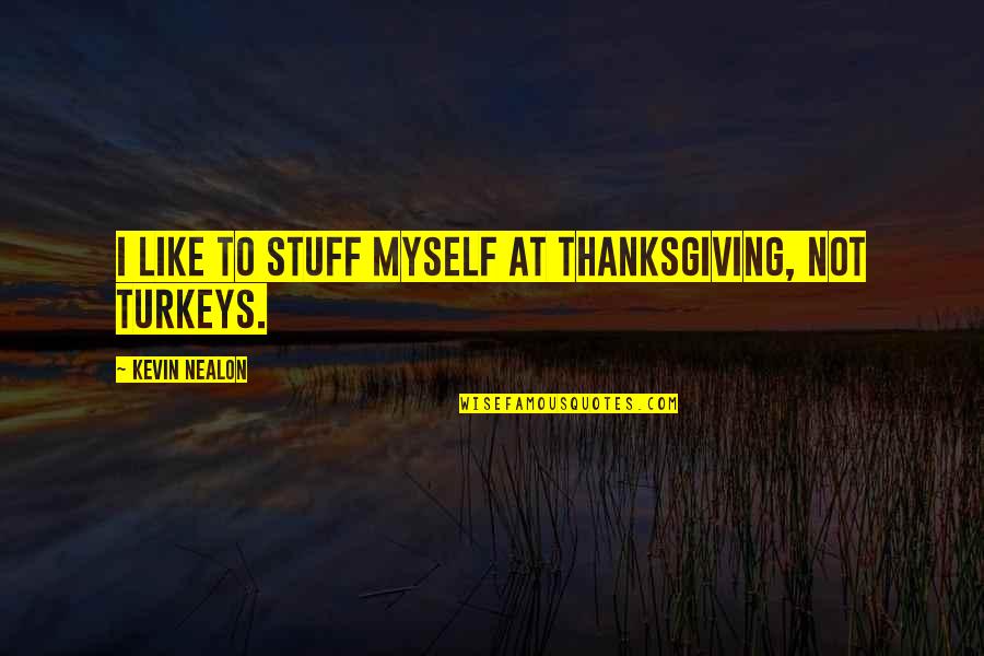 Disemboweling Quotes By Kevin Nealon: I like to stuff myself at Thanksgiving, not