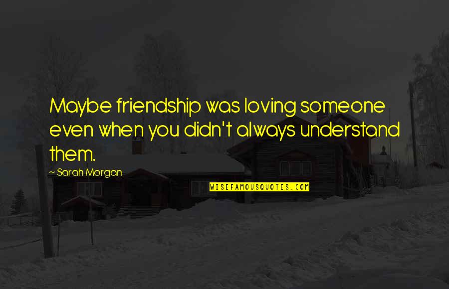 Disemboweling Videos Quotes By Sarah Morgan: Maybe friendship was loving someone even when you