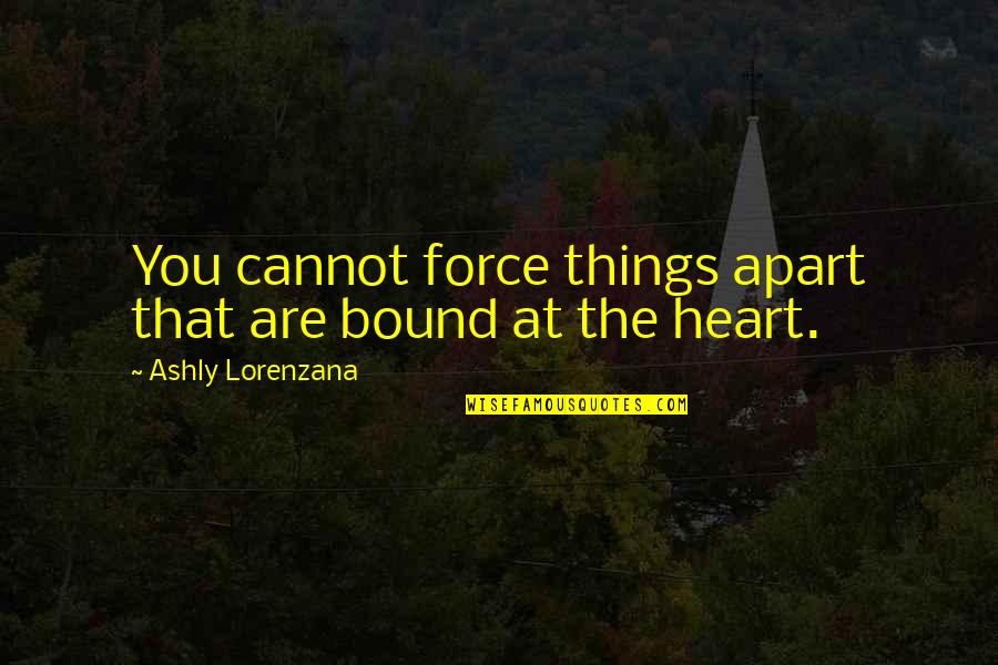 Disembowelings Quotes By Ashly Lorenzana: You cannot force things apart that are bound Disembowelings Quotes By Ashly Lorenzana: You cannot force things apart that are bound