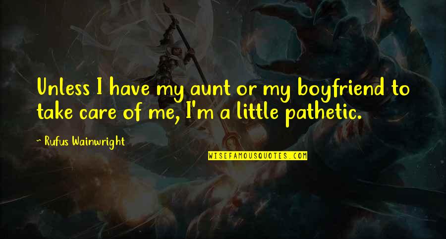 Disembowelings Quotes By Rufus Wainwright: Unless I have my aunt or my boyfriend