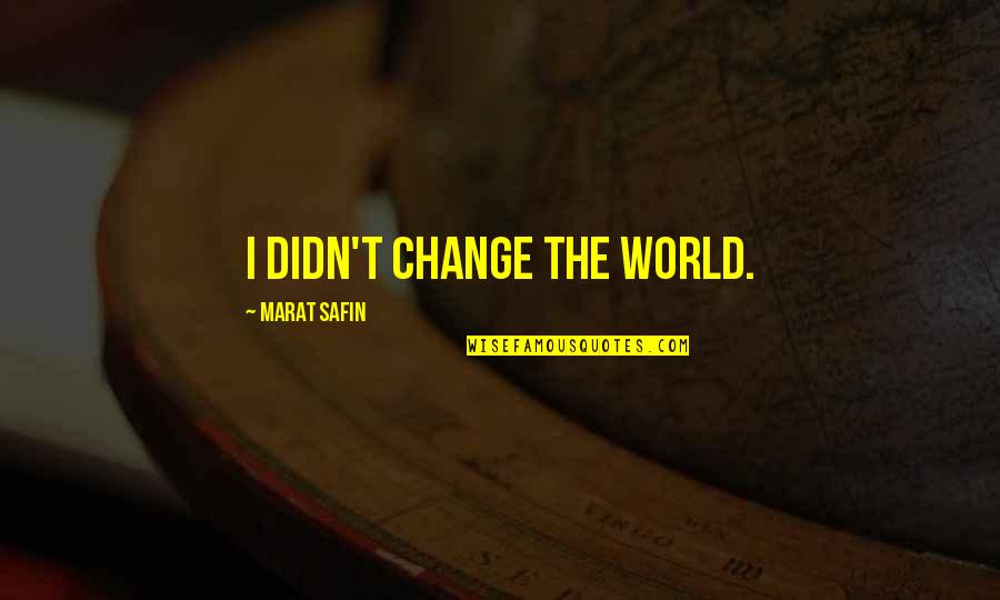 Disembowell Quotes By Marat Safin: I didn't change the world. Disembowell Quotes By Marat Safin: I didn't change the world.