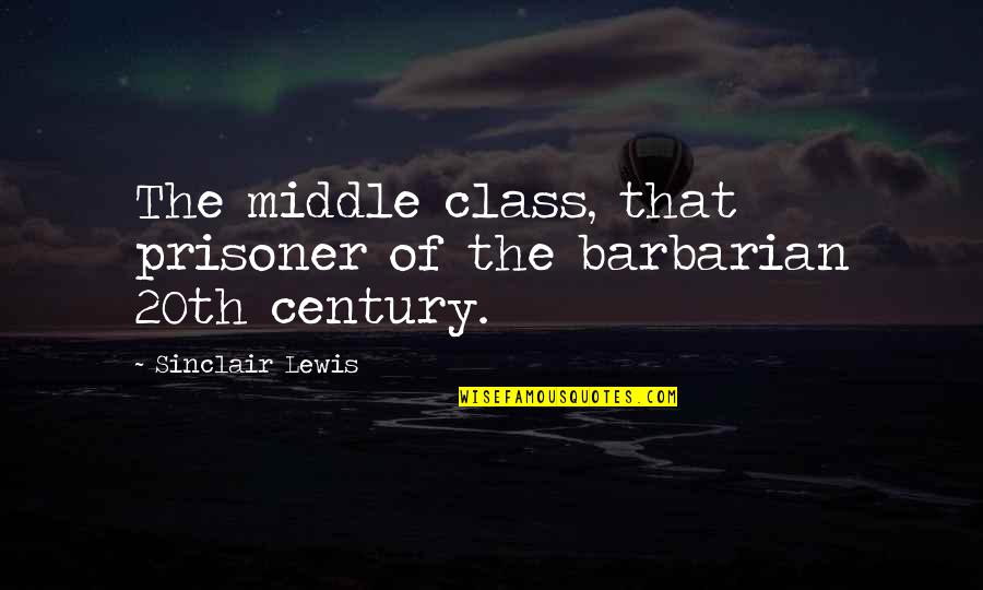 Disembowelling Quotes By Sinclair Lewis: The middle class, that prisoner of the barbarian