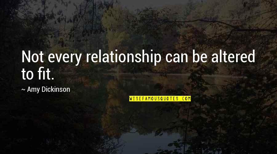 Disemployed Quotes By Amy Dickinson: Not every relationship can be altered to fit.