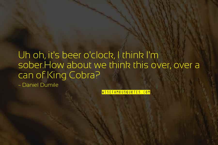 Disemployed Quotes By Daniel Dumile: Uh oh, it's beer o'clock, I think I'm