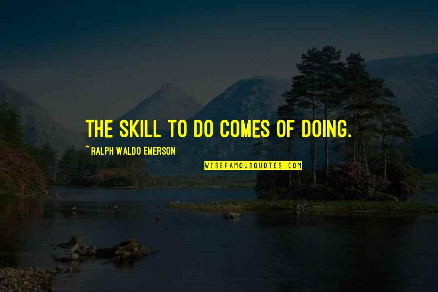 Disemployed Quotes By Ralph Waldo Emerson: The skill to do comes of doing. Disemployed Quotes By Ralph Waldo Emerson: The skill to do comes of doing.