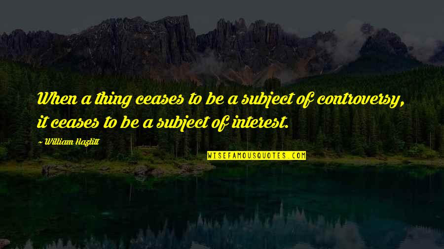 Disemployed Quotes By William Hazlitt: When a thing ceases to be a subject