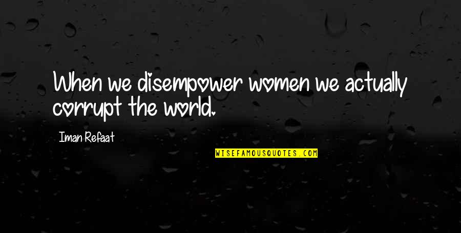 Disempower Quotes By Iman Refaat: When we disempower women we actually corrupt the Disempower Quotes By Iman Refaat: When we disempower women we actually corrupt the