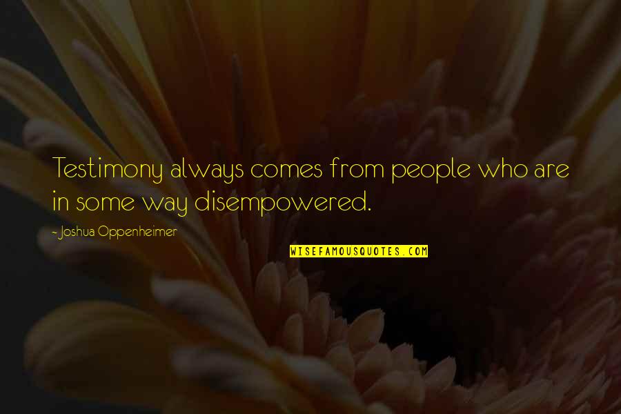 Disempowered People Quotes By Joshua Oppenheimer: Testimony always comes from people who are in Disempowered People Quotes By Joshua Oppenheimer: Testimony always comes from people who are in