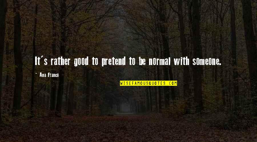 Disempowering Questions Quotes By Ana Franco: It's rather good to pretend to be normal