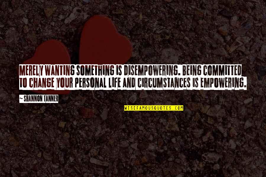 Disempowering Quotes By Shannon Tanner: Merely wanting something is disempowering. Being committed to