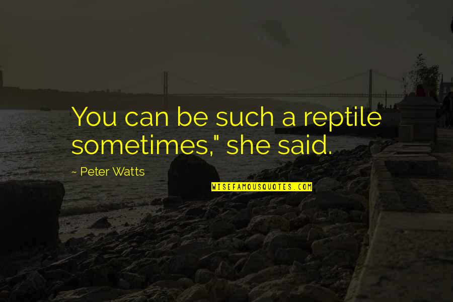 Disenangi Maksud Quotes By Peter Watts: You can be such a reptile sometimes," she Disenangi Maksud Quotes By Peter Watts: You can be such a reptile sometimes," she