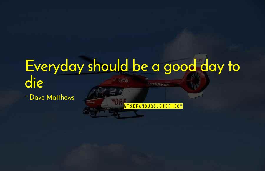 Disenchanted With Life Quotes By Dave Matthews: Everyday should be a good day to die