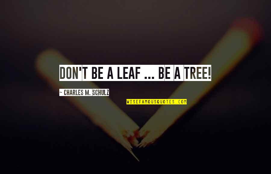 Disenchantment Quotes By Charles M. Schulz: Don't be a leaf ... Be a tree! Disenchantment Quotes By Charles M. Schulz: Don't be a leaf ... Be a tree!