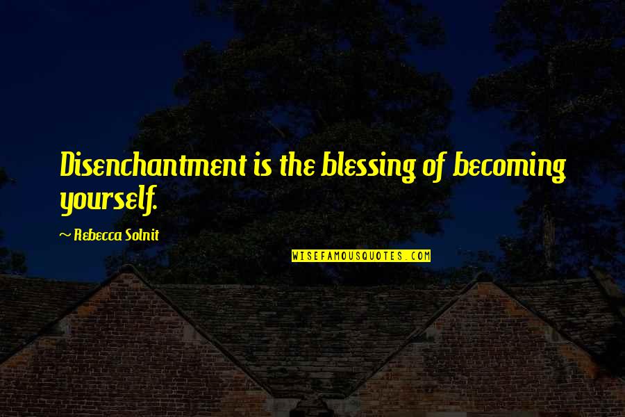 Disenchantment Quotes By Rebecca Solnit: Disenchantment is the blessing of becoming yourself.