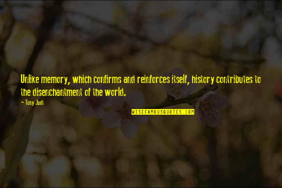 Disenchantment Quotes By Tony Judt: Unlike memory, which confirms and reinforces itself, history