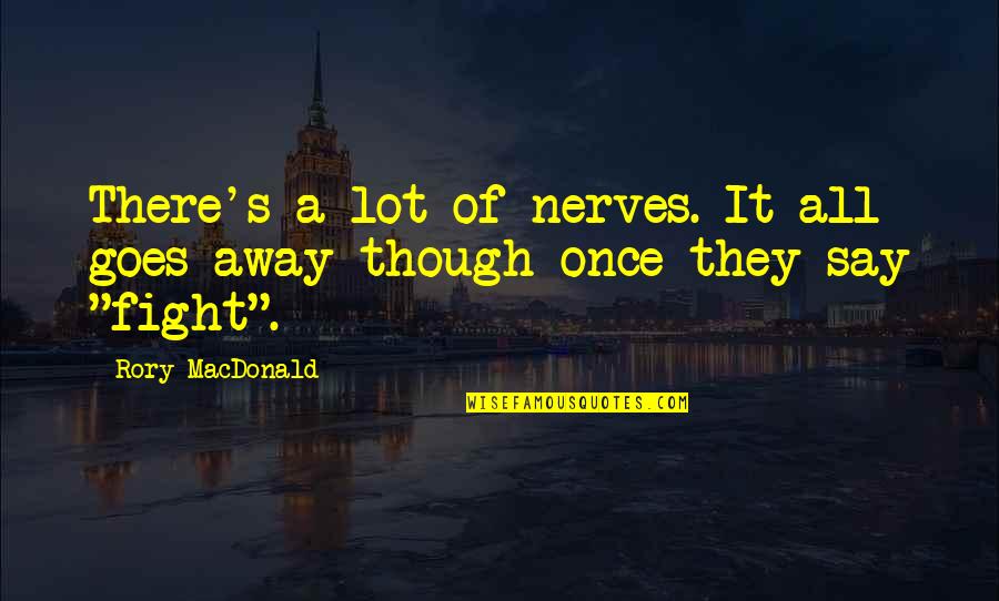 Disenchantments Mr Touchy Quotes By Rory MacDonald: There's a lot of nerves. It all goes