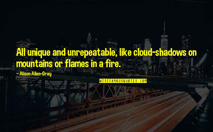 Disencumbered Quotes By Alison Allen-Gray: All unique and unrepeatable, like cloud-shadows on mountains Disencumbered Quotes By Alison Allen-Gray: All unique and unrepeatable, like cloud-shadows on mountains