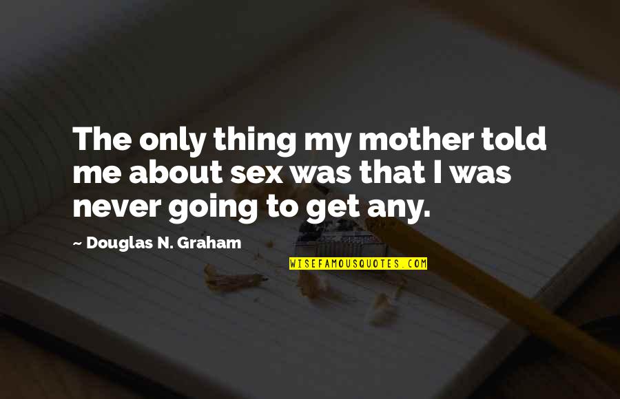 Disencumberment Quotes By Douglas N. Graham: The only thing my mother told me about Disencumberment Quotes By Douglas N. Graham: The only thing my mother told me about