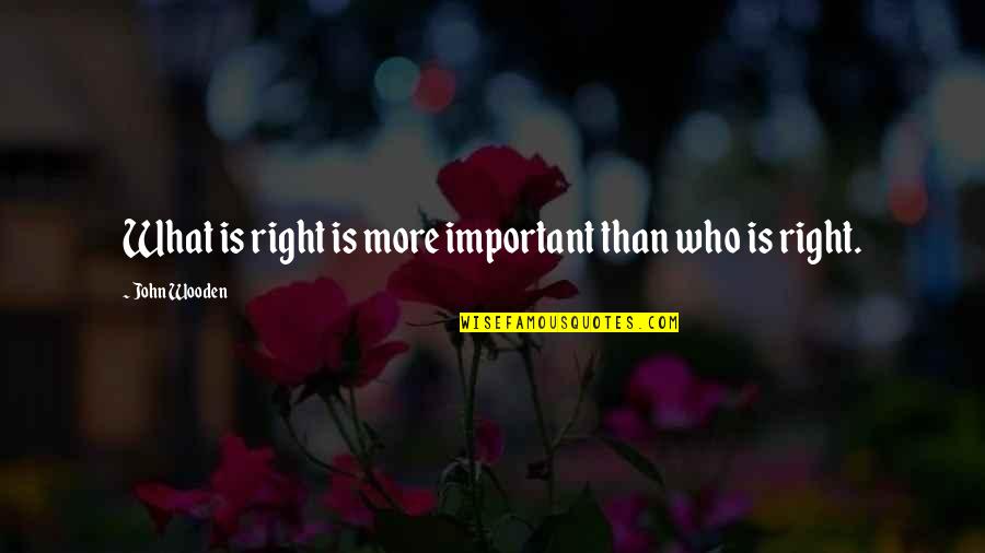 Disencumberment Quotes By John Wooden: What is right is more important than who Disencumberment Quotes By John Wooden: What is right is more important than who
