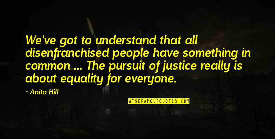 Disenfranchised People Quotes By Anita Hill: We've got to understand that all disenfranchised people