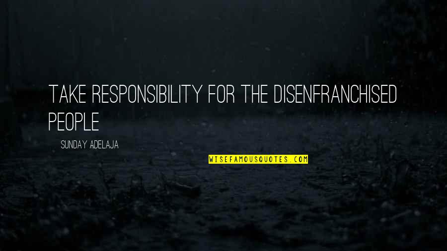 Disenfranchised People Quotes By Sunday Adelaja: Take responsibility for the disenfranchised people