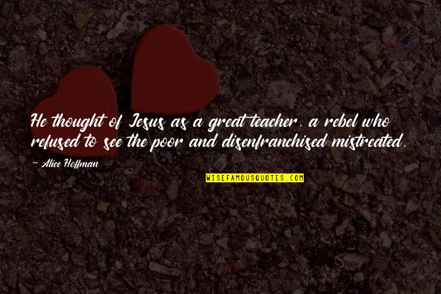 Disenfranchised Quotes By Alice Hoffman: He thought of Jesus as a great teacher, Disenfranchised Quotes By Alice Hoffman: He thought of Jesus as a great teacher,