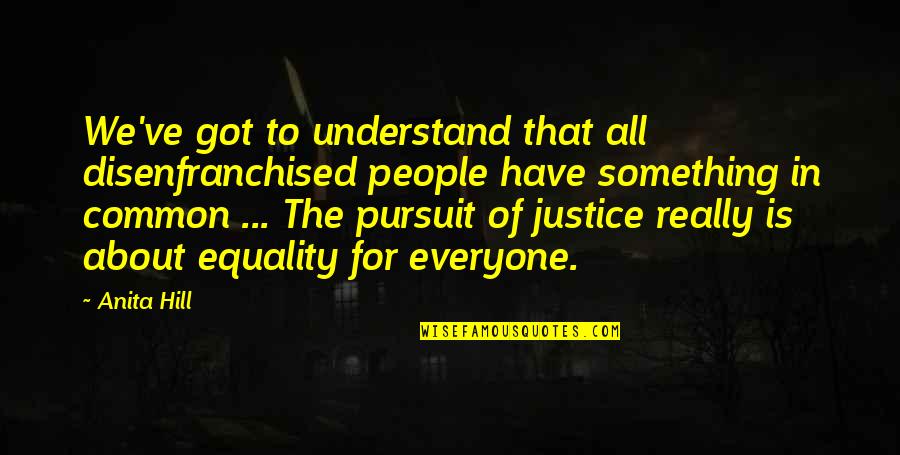 Disenfranchised Quotes By Anita Hill: We've got to understand that all disenfranchised people