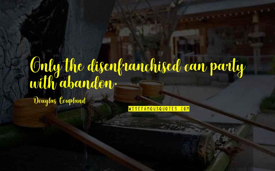 Disenfranchised Quotes By Douglas Coupland: Only the disenfranchised can party with abandon.