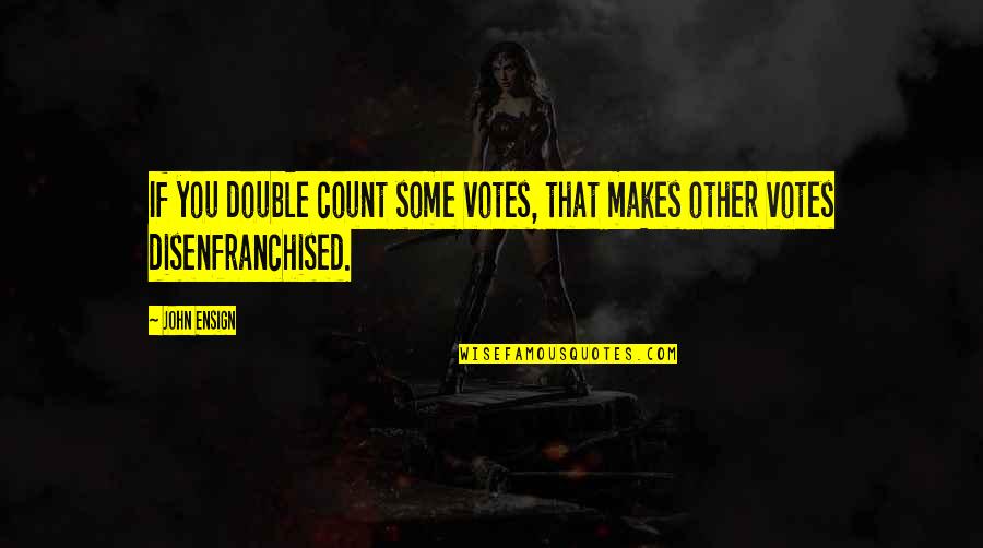 Disenfranchised Quotes By John Ensign: If you double count some votes, that makes