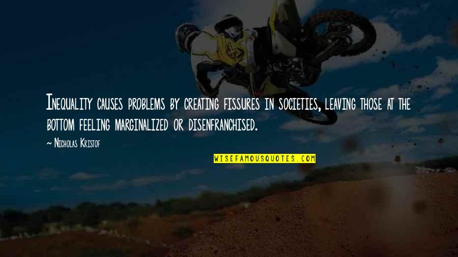 Disenfranchised Quotes By Nicholas Kristof: Inequality causes problems by creating fissures in societies,