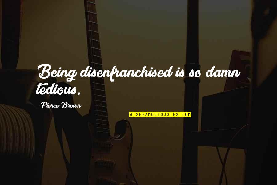 Disenfranchised Quotes By Pierce Brown: Being disenfranchised is so damn tedious.
