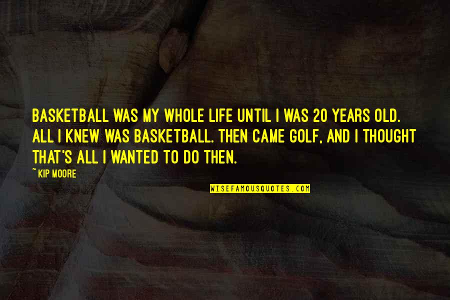 Disenfranchisem Quotes By Kip Moore: Basketball was my whole life until I was Disenfranchisem Quotes By Kip Moore: Basketball was my whole life until I was