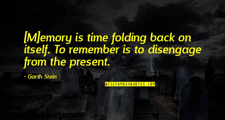 Disengage Quotes By Garth Stein: [M]emory is time folding back on itself. To