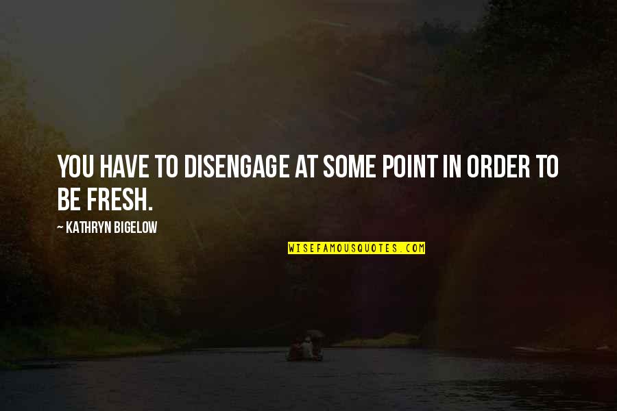 Disengage Quotes By Kathryn Bigelow: You have to disengage at some point in