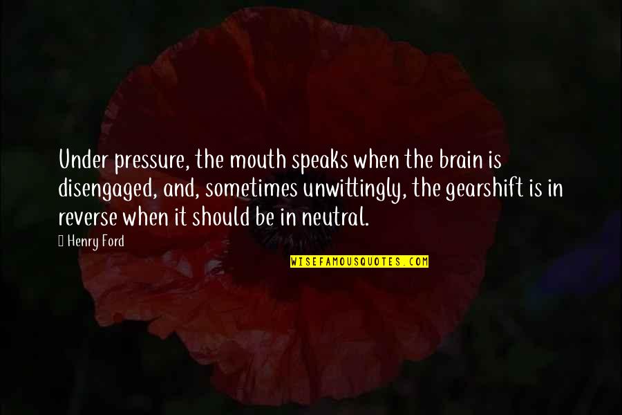 Disengaged Quotes By Henry Ford: Under pressure, the mouth speaks when the brain